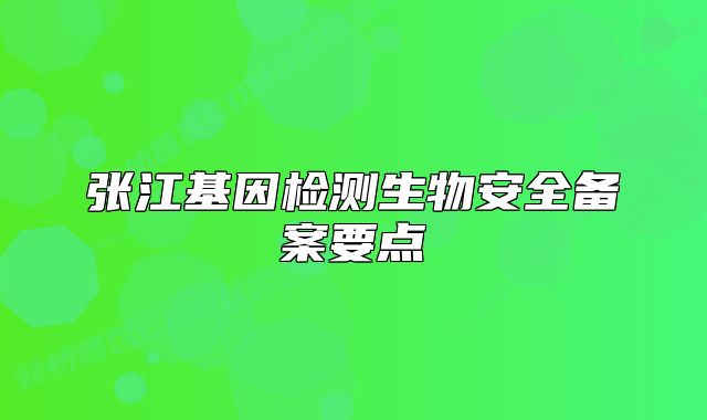 张江基因检测生物安全备案要点