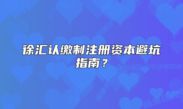徐汇认缴制注册资本避坑指南？