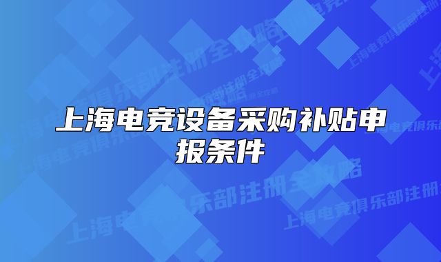 上海电竞设备采购补贴申报条件