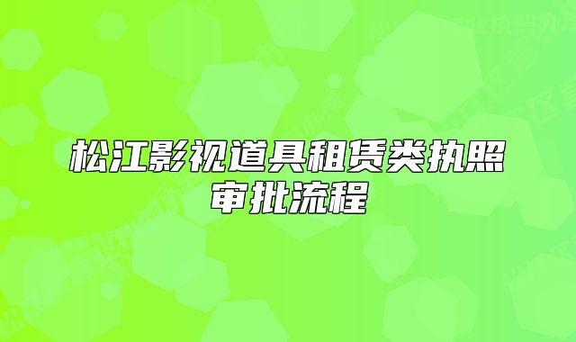松江影视道具租赁类执照审批流程