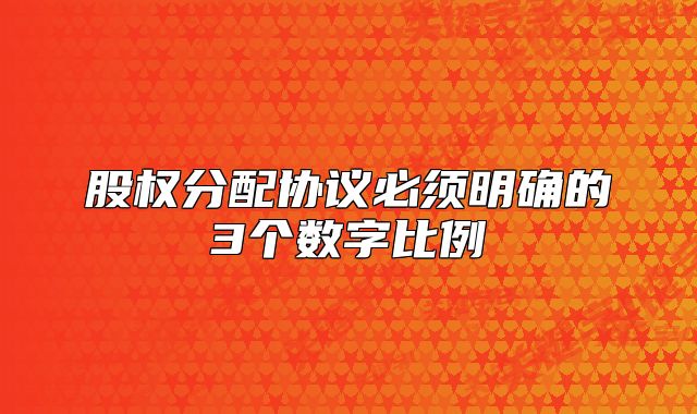 股权分配协议必须明确的3个数字比例