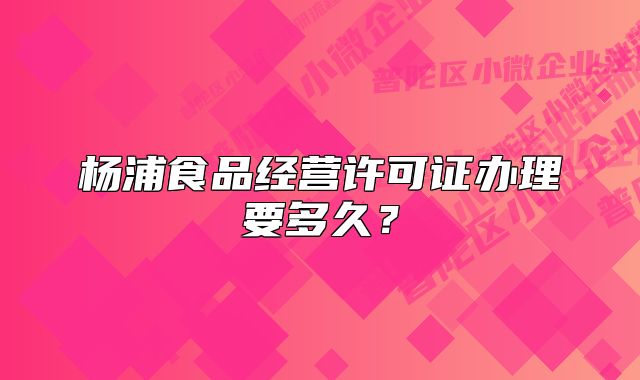 杨浦食品经营许可证办理要多久？