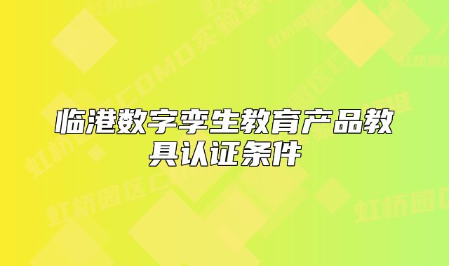 临港数字孪生教育产品教具认证条件
