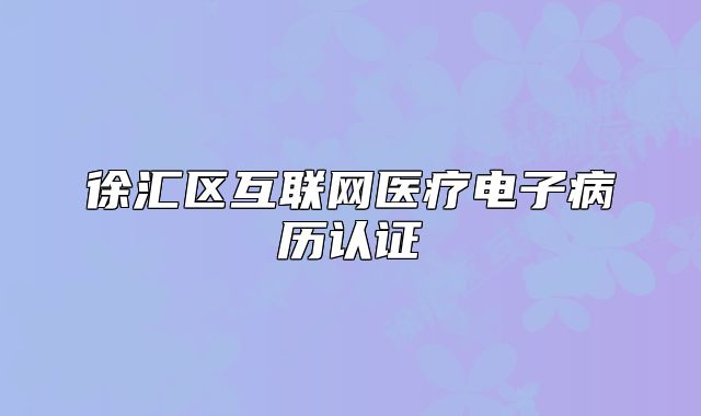 徐汇区互联网医疗电子病历认证