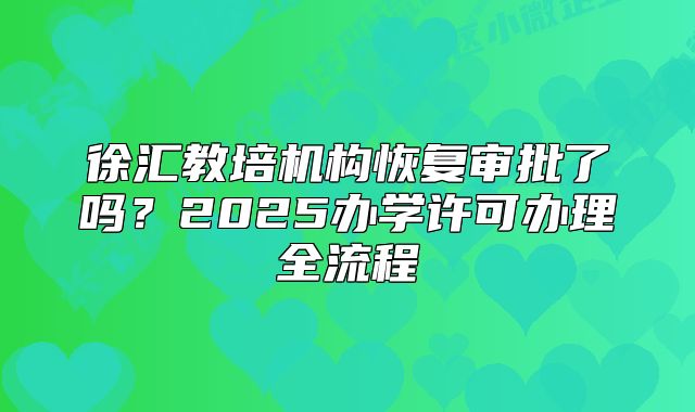 徐汇教培机构恢复审批了吗?2025办学许可办理全流程