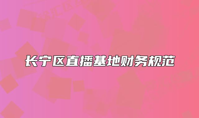 长宁区直播基地财务规范
