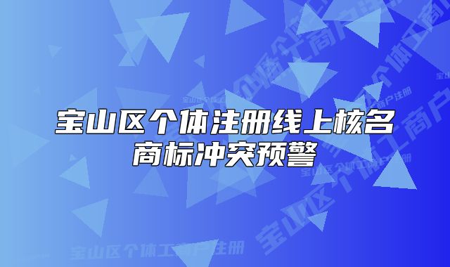 宝山区个体注册线上核名商标冲突预警