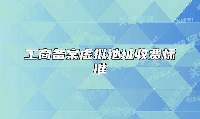 工商备案虚拟地址收费标准