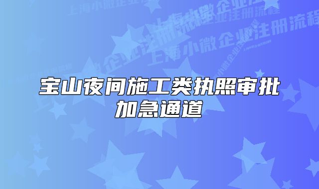 宝山夜间施工类执照审批加急通道