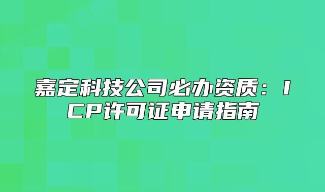 嘉定科技公司必办资质：ICP许可证申请指南