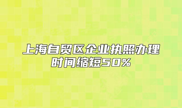 上海自贸区企业执照办理时间缩短50%