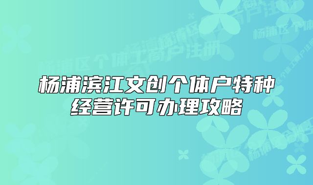 杨浦滨江文创个体户特种经营许可办理攻略