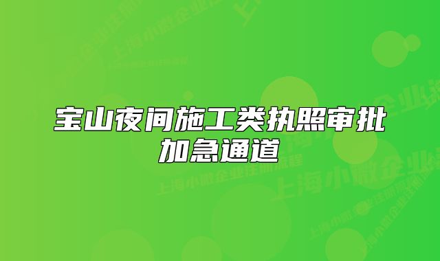 宝山夜间施工类执照审批加急通道