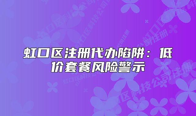 虹口区注册代办陷阱:低价套餐风险警示