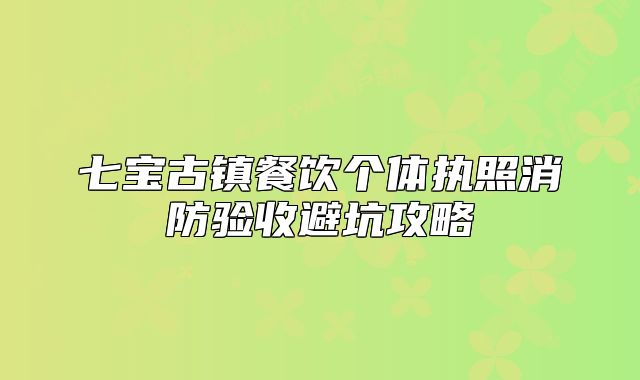 七宝古镇餐饮个体执照消防验收避坑攻略