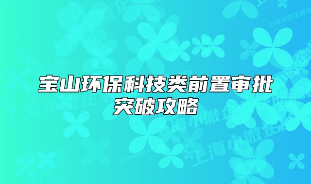 宝山环保科技类前置审批突破攻略