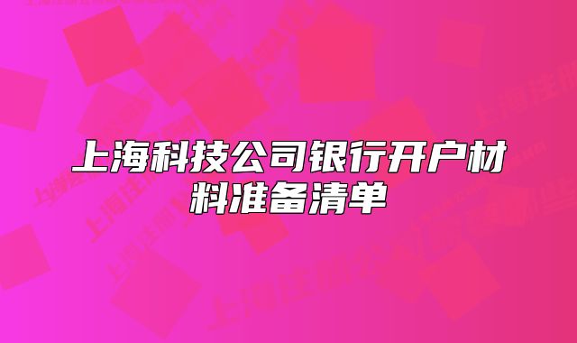 上海科技公司银行开户材料准备清单