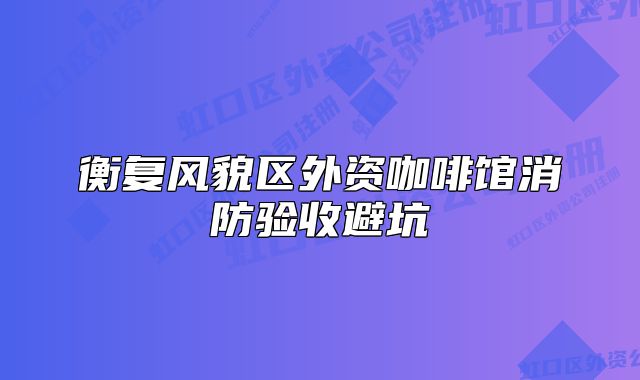 衡复风貌区外资咖啡馆消防验收避坑