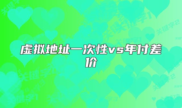 虚拟地址一次性vs年付差价