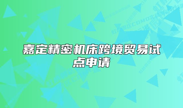 嘉定精密机床跨境贸易试点申请