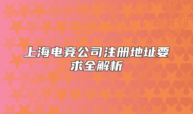 上海电竞公司注册地址要求全解析