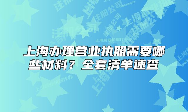上海办理营业执照需要哪些材料?全套清单速查