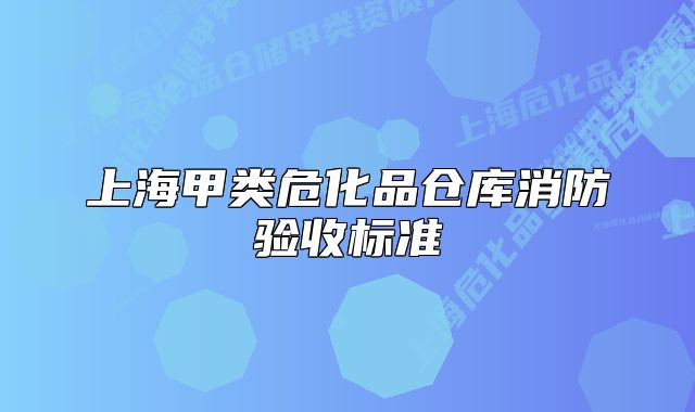 上海甲类危化品仓库消防验收标准