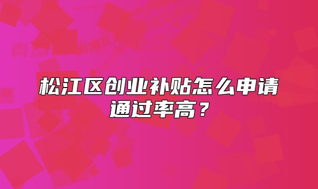 松江区创业补贴怎么申请通过率高?