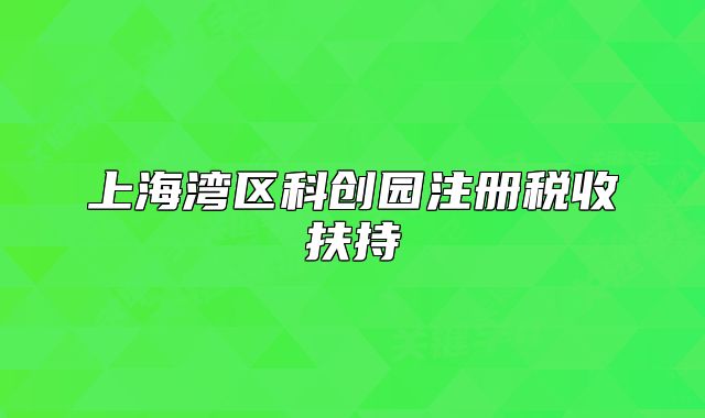 上海湾区科创园注册税收扶持