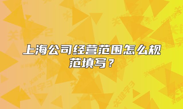 上海公司经营范围怎么规范填写？