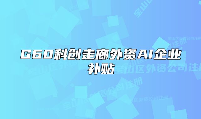 G60科创走廊外资AI企业补贴