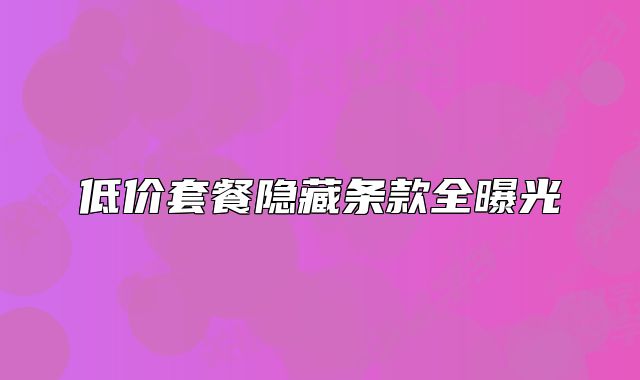 低价套餐隐藏条款全曝光