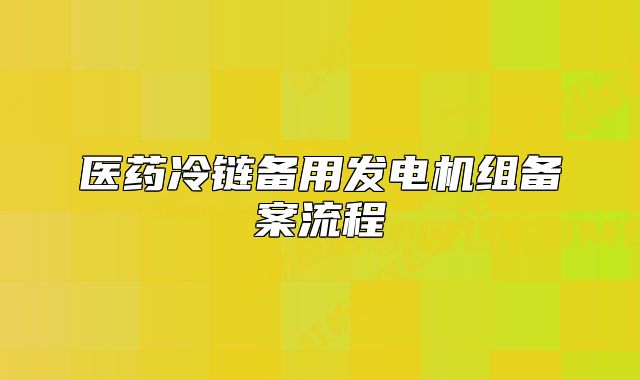 医药冷链备用发电机组备案流程