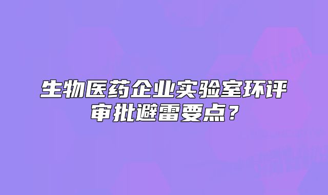 生物医药企业实验室环评审批避雷要点?