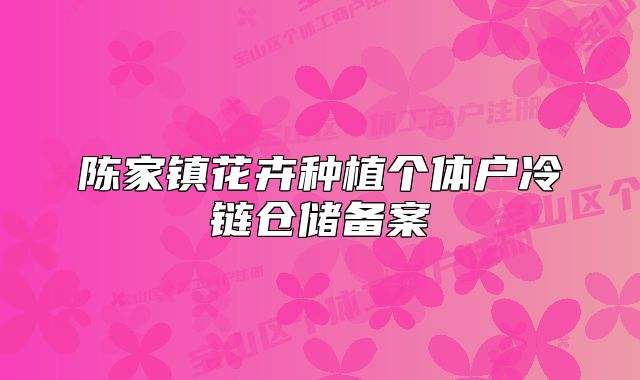 陈家镇花卉种植个体户冷链仓储备案