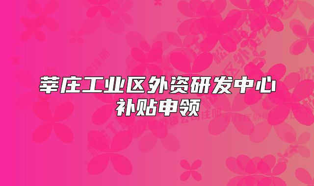 莘庄工业区外资研发中心补贴申领