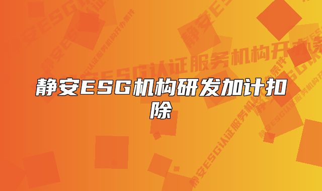 静安ESG机构研发加计扣除