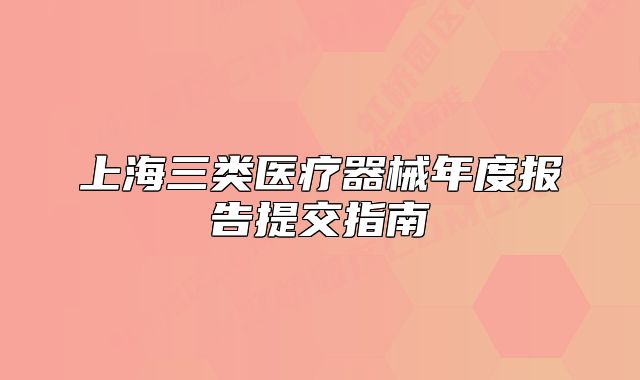 上海三类医疗器械年度报告提交指南