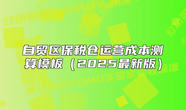 自贸区保税仓运营成本测算模板(2025最新版)