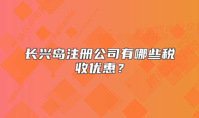 长兴岛注册公司有哪些税收优惠?