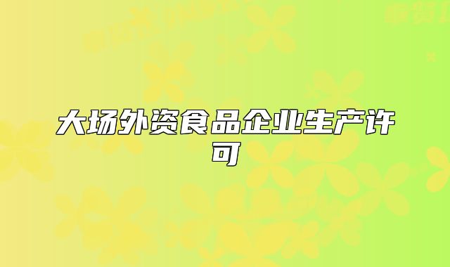 大场外资食品企业生产许可