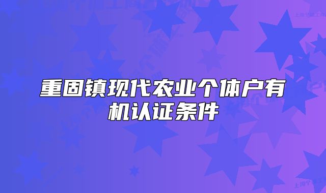 重固镇现代农业个体户有机认证条件