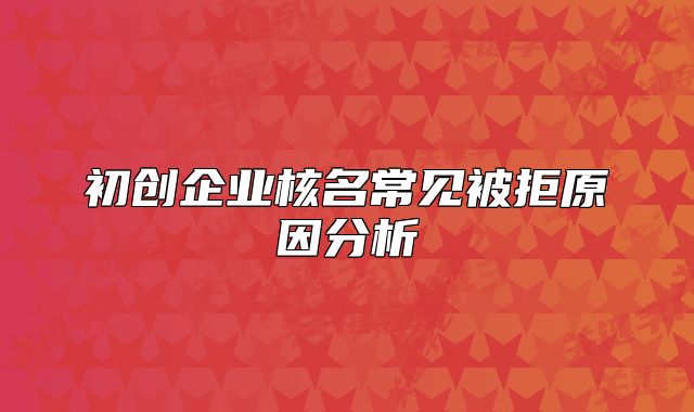 初创企业核名常见被拒原因分析
