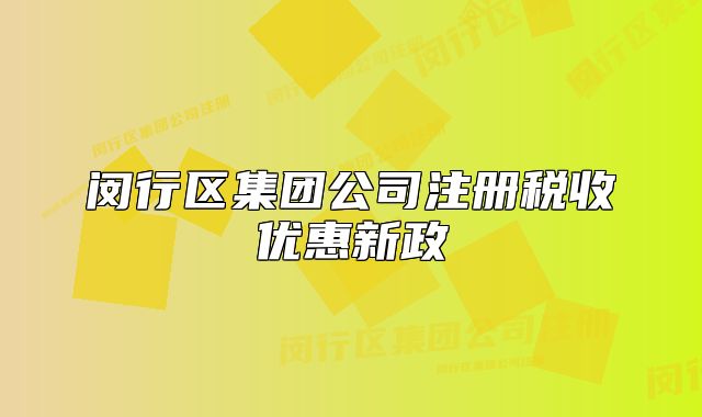 闵行区集团公司注册税收优惠新政