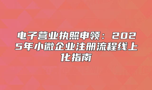 电子营业执照申领:2025年小微企业注册流程线上化指南