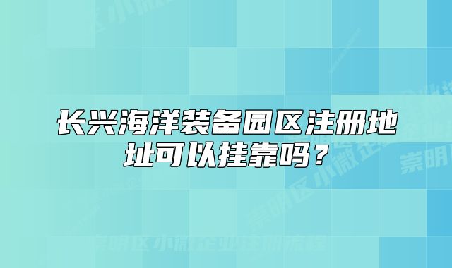长兴海洋装备园区注册地址可以挂靠吗？