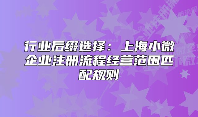 行业后缀选择：上海小微企业注册流程经营范围匹配规则