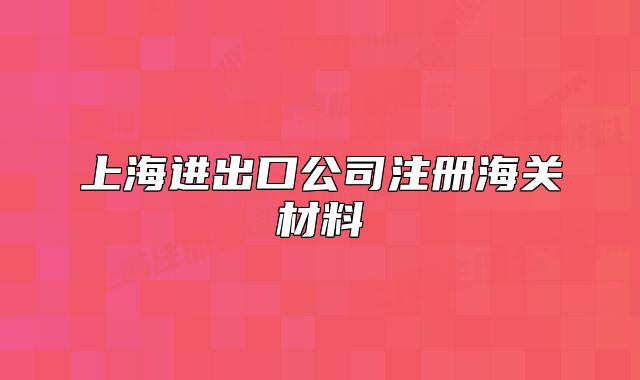 上海进出口公司注册海关材料