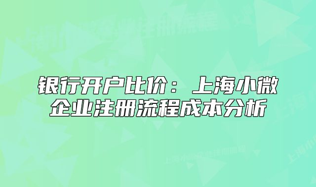 银行开户比价:上海小微企业注册流程成本分析