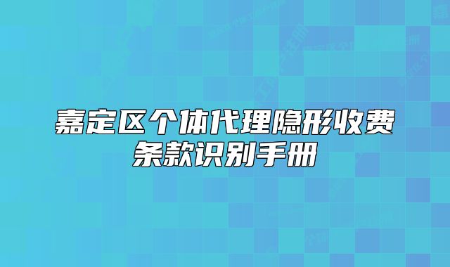 嘉定区个体代理隐形收费条款识别手册
